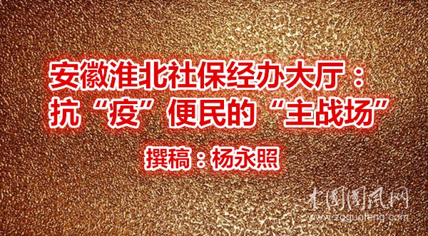  安徽淮北社保经办大厅：抗“疫”便民的“主战场”