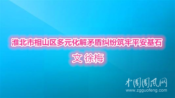  淮北市相山区多元化解矛盾纠纷筑牢平安基石